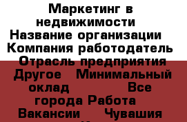 Маркетинг в недвижимости › Название организации ­ Компания-работодатель › Отрасль предприятия ­ Другое › Минимальный оклад ­ 45 000 - Все города Работа » Вакансии   . Чувашия респ.,Канаш г.